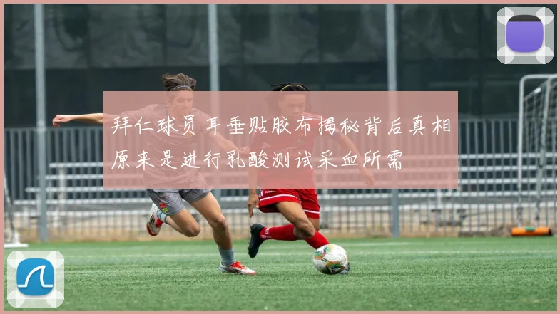 拜仁球员耳垂贴胶布揭秘背后真相原来是进行乳酸测试采血所需