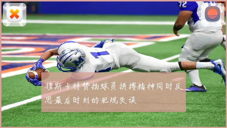 穆斯卡特赞扬球员拼搏精神同时反思最后时刻的犯规失误