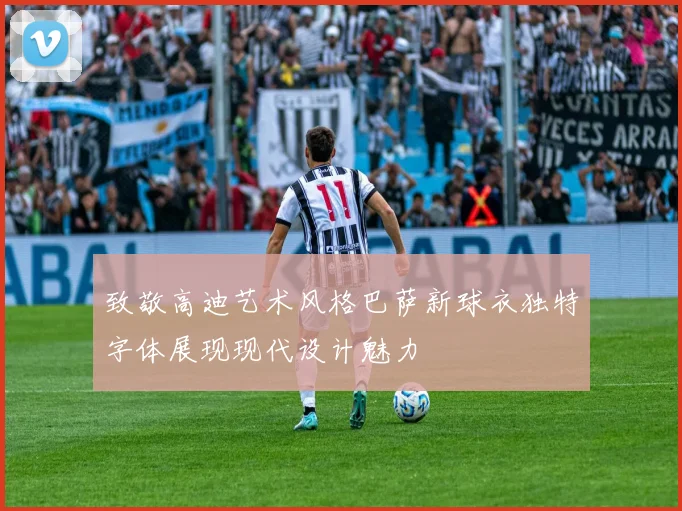致敬高迪艺术风格巴萨新球衣独特字体展现现代设计魅力