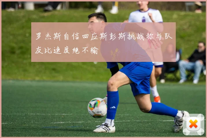 罗杰斯自信回应斯彭斯挑战称与队友比速度绝不输