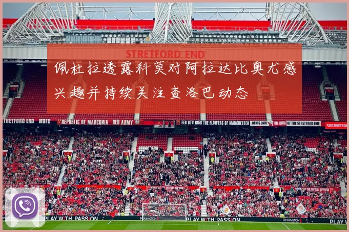 佩杜拉透露科莫对阿拉达比奥尤感兴趣并持续关注查洛巴动态