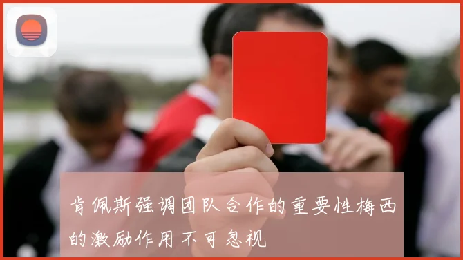 肯佩斯强调团队合作的重要性梅西的激励作用不可忽视