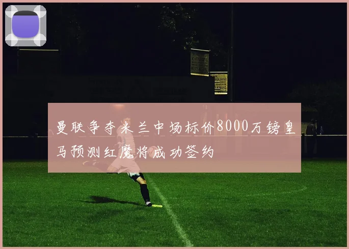 曼联争夺米兰中场标价8000万镑皇马预测红魔将成功签约