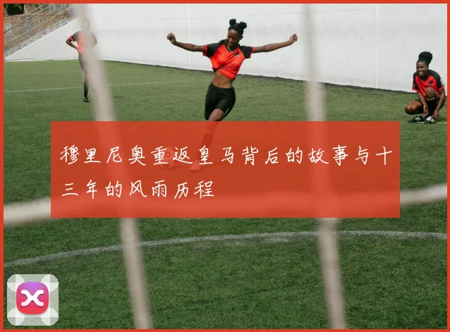 穆里尼奥重返皇马背后的故事与十三年的风雨历程