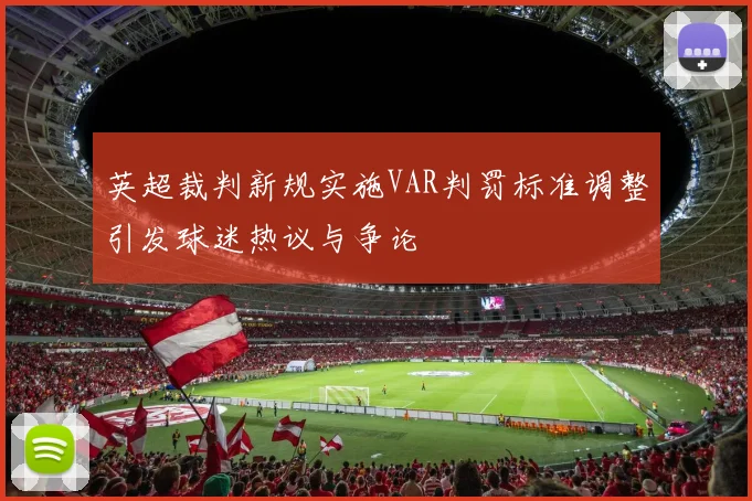 英超裁判新规实施VAR判罚标准调整引发球迷热议与争论