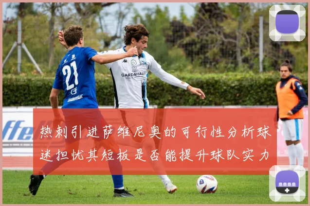 热刺引进萨维尼奥的可行性分析球迷担忧其短板是否能提升球队实力