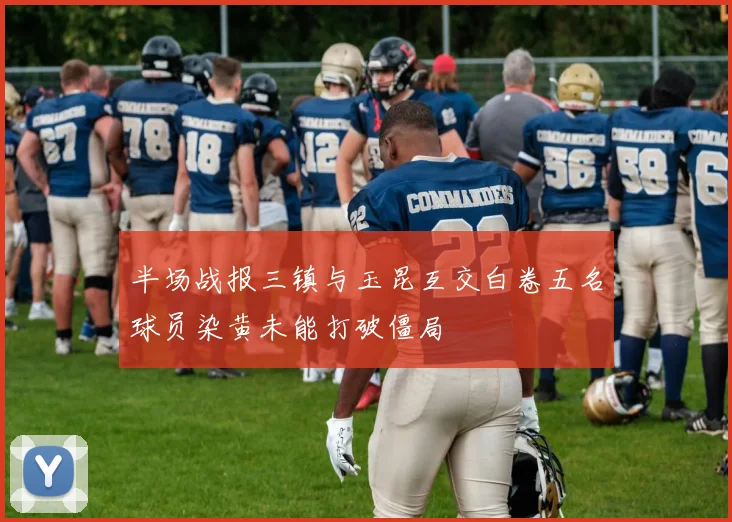 半场战报三镇与玉昆互交白卷五名球员染黄未能打破僵局
