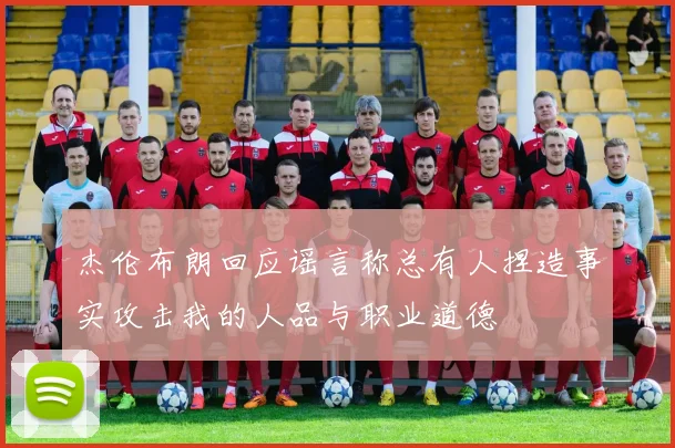 杰伦布朗回应谣言称总有人捏造事实攻击我的人品与职业道德