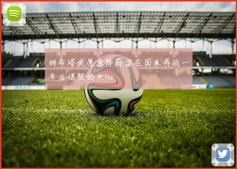 姆希塔良愿意降薪留在国米再战一年后退役的决心